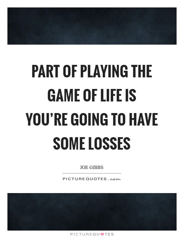 Part of playing the game of life is you’re going to have some losses Picture Quote #1