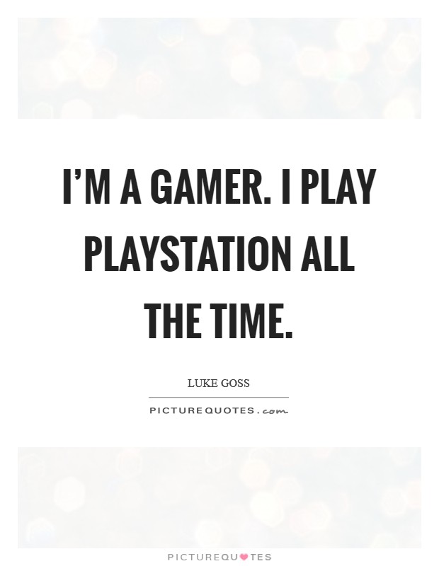 I’m a gamer. I play PlayStation all the time Picture Quote #1