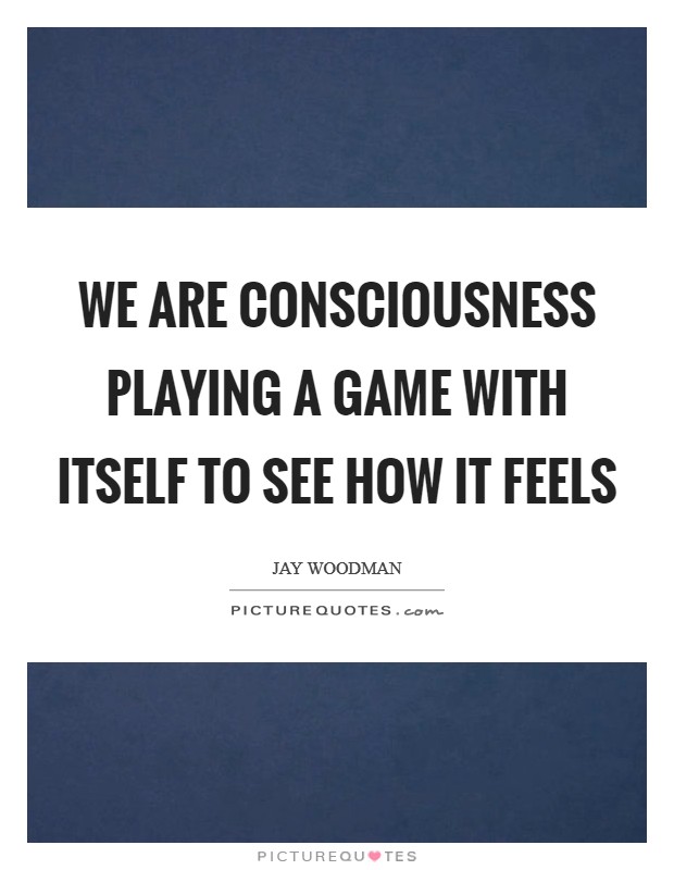 We are consciousness playing a game with itself to see how it feels Picture Quote #1