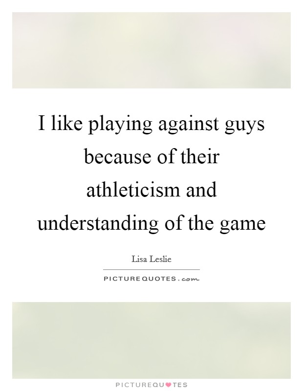 I like playing against guys because of their athleticism and understanding of the game Picture Quote #1