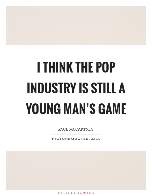 I think the pop industry is still a young man's game Picture Quote #1