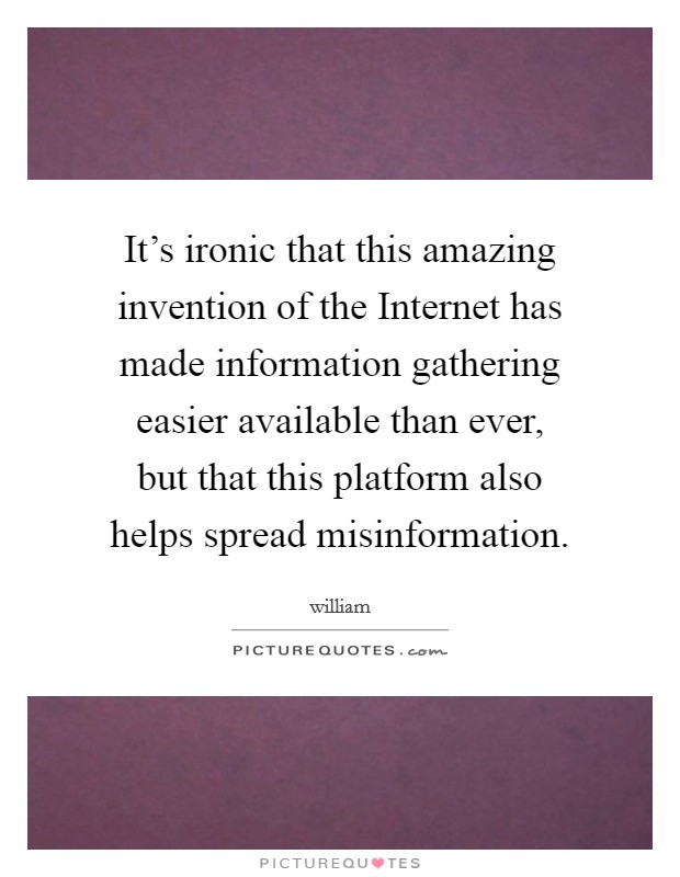 It’s ironic that this amazing invention of the Internet has made information gathering easier available than ever, but that this platform also helps spread misinformation Picture Quote #1