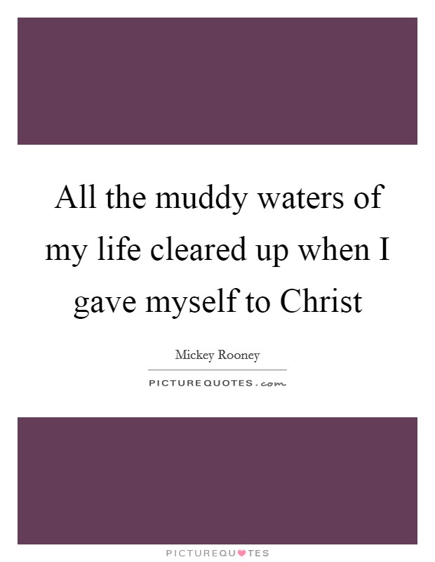 All the muddy waters of my life cleared up when I gave myself to Christ Picture Quote #1