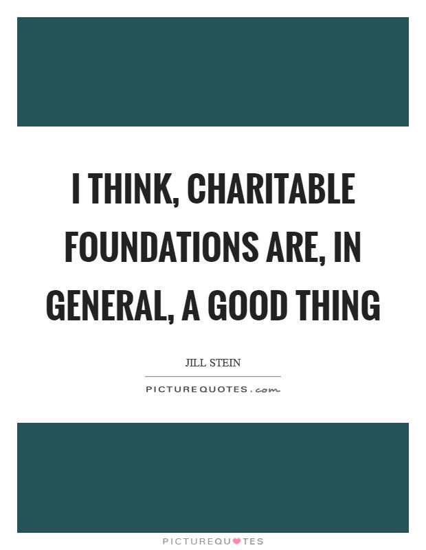 I think, charitable foundations are, in general, a good thing Picture Quote #1