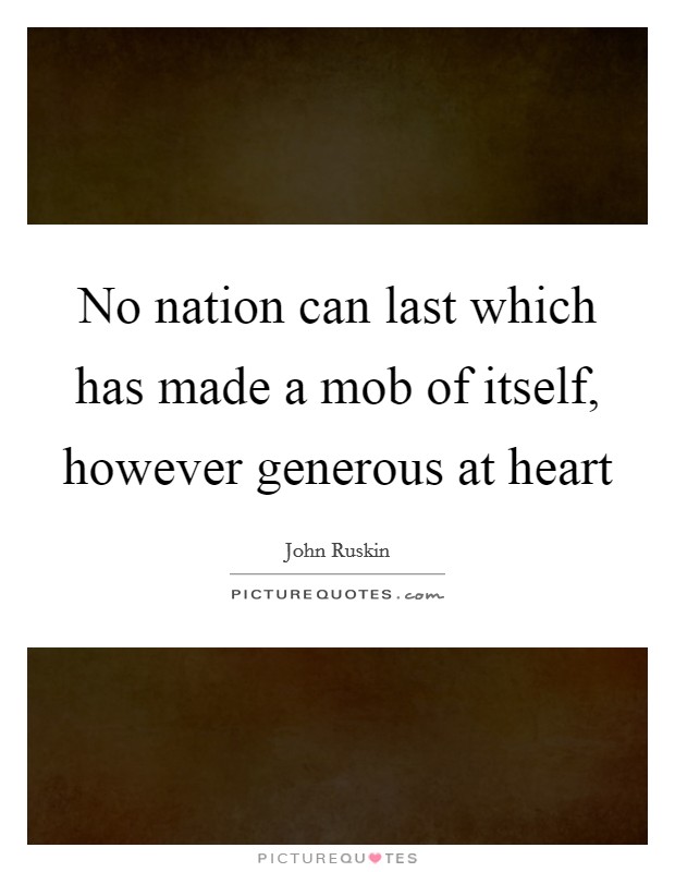 No nation can last which has made a mob of itself, however generous at heart Picture Quote #1