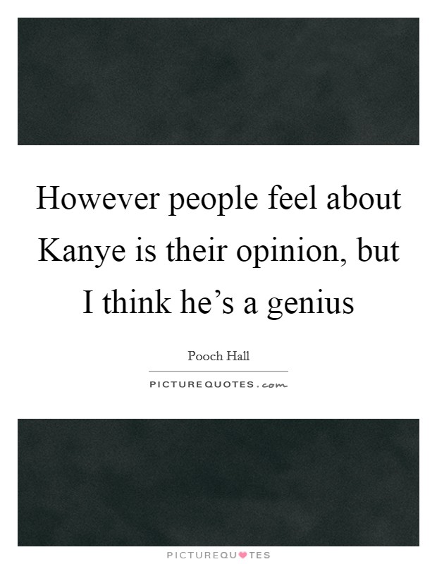 However people feel about Kanye is their opinion, but I think he’s a genius Picture Quote #1
