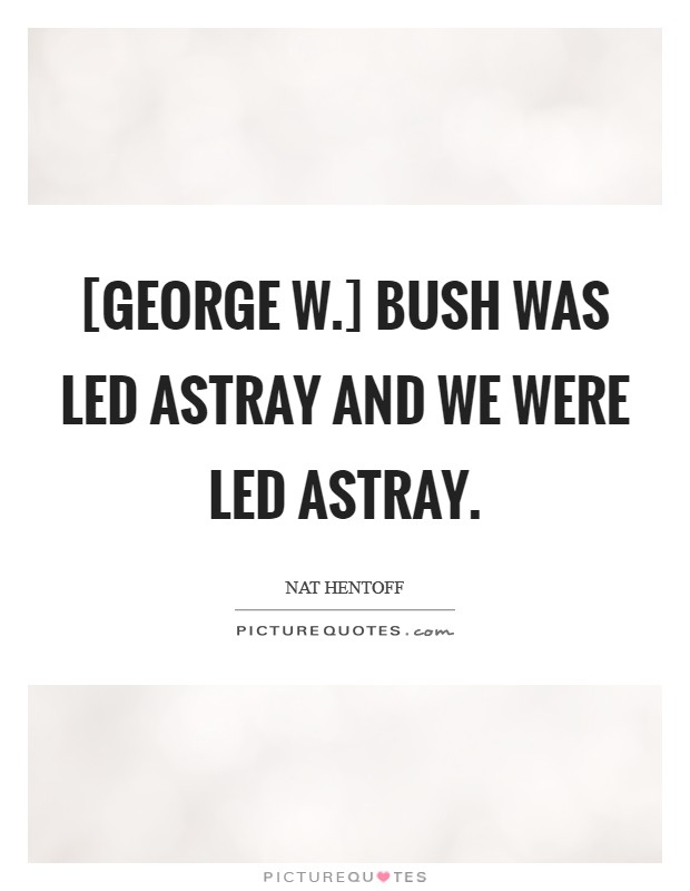[George W.] Bush was led astray and we were led astray Picture Quote #1
