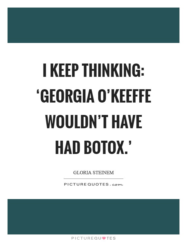 I keep thinking: ‘Georgia O’Keeffe wouldn’t have had Botox.’ Picture Quote #1