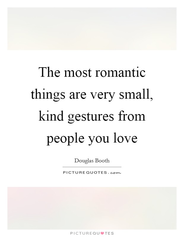 The most romantic things are very small, kind gestures from people you love Picture Quote #1