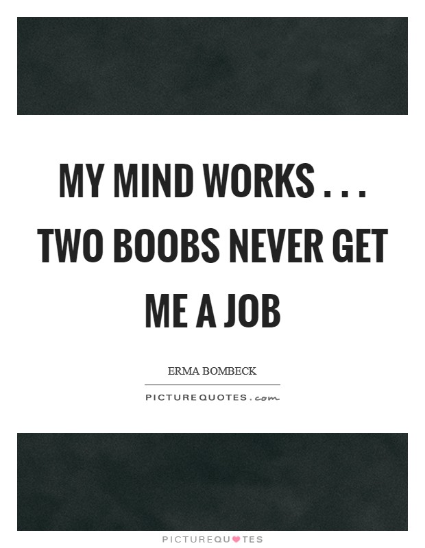 My mind works . . . two boobs never get me a job Picture Quote #1