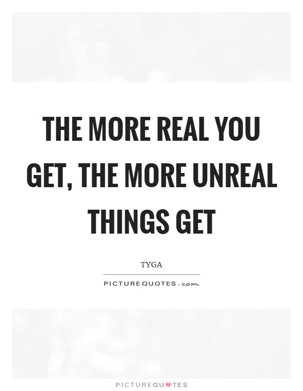 The more real you get, the more unreal things get Picture Quote #1