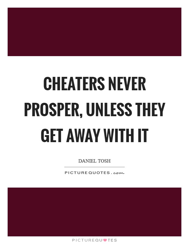 Cheaters never prosper, unless they get away with it Picture Quote #1