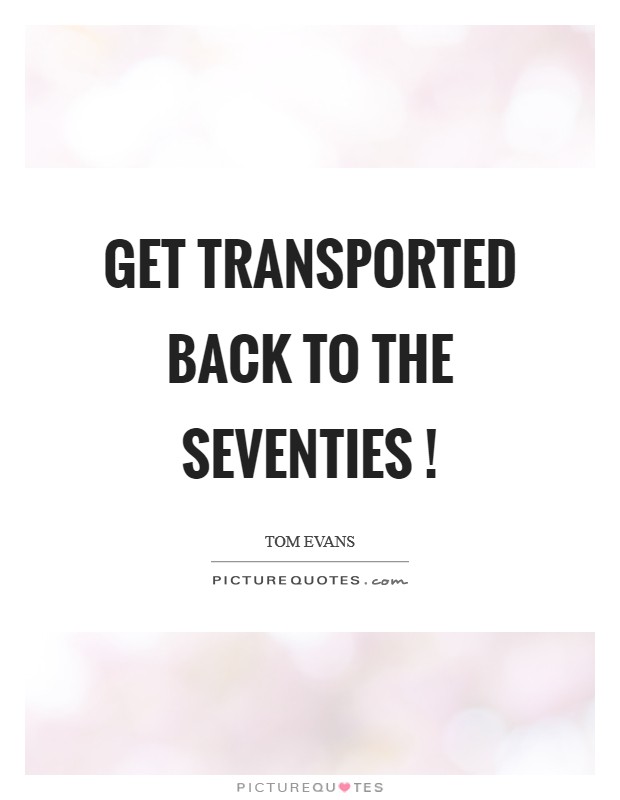 Get transported back to the seventies ! Picture Quote #1
