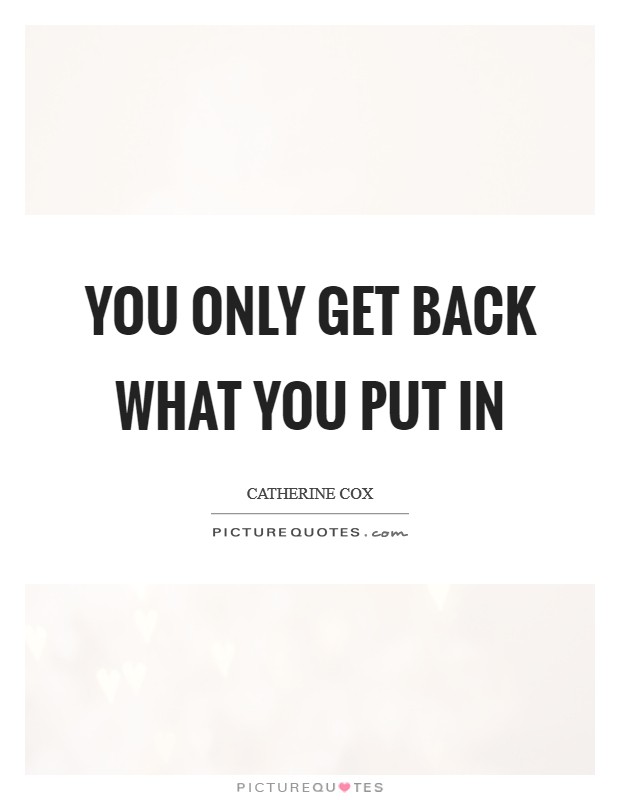 You only get back what you put in Picture Quote #1