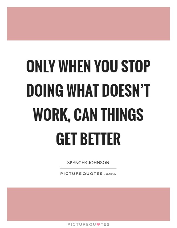 Only when you stop doing what doesn’t work, can things get better Picture Quote #1
