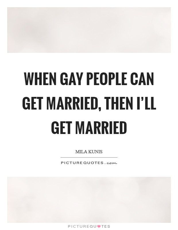 When gay people can get married, then I’ll get married Picture Quote #1