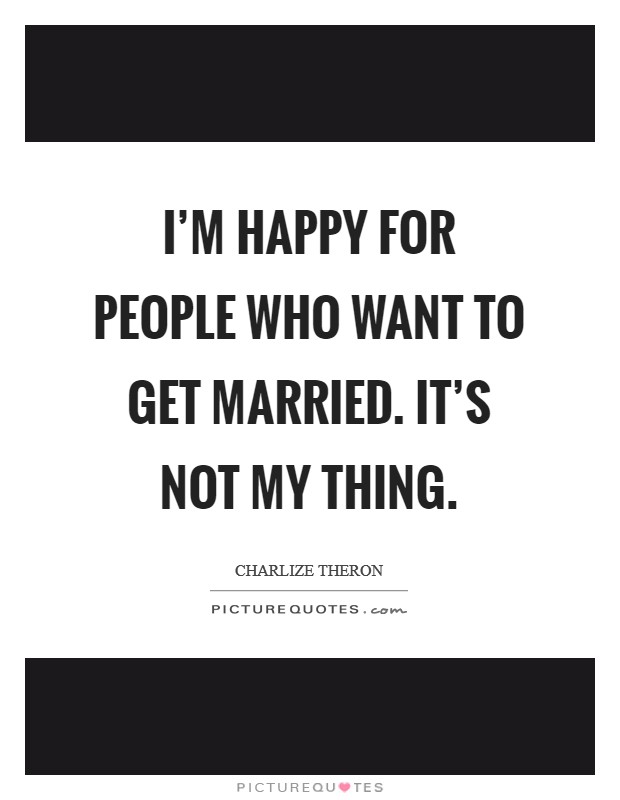 I’m happy for people who want to get married. It’s not my thing Picture Quote #1