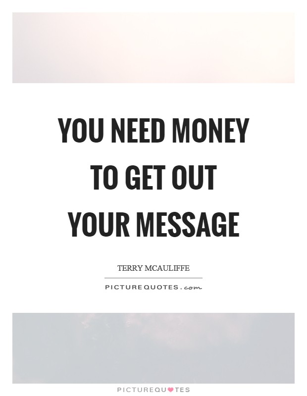 You need money to get out your message Picture Quote #1
