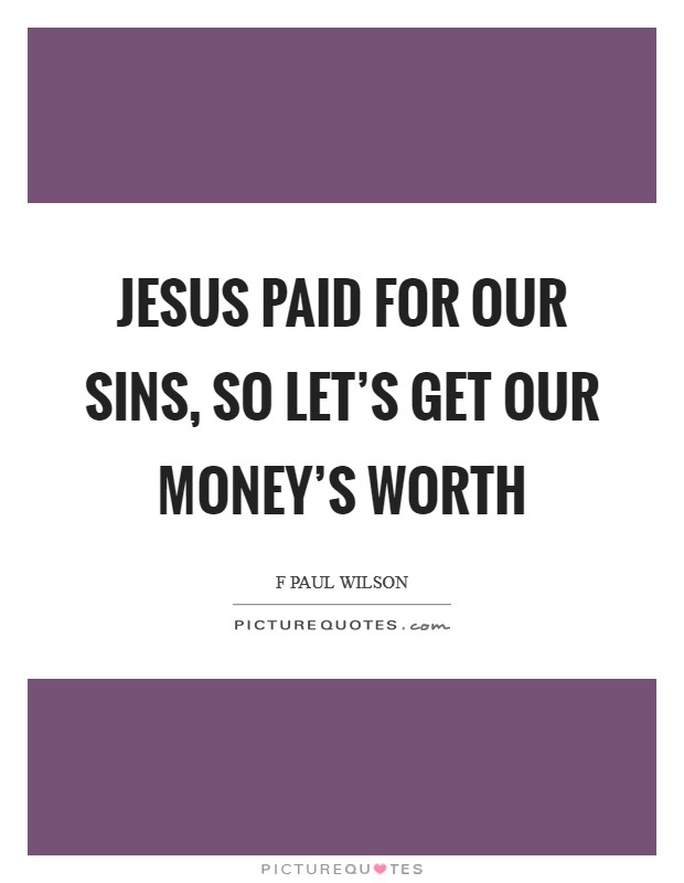Jesus paid for our sins, so let’s get our money’s worth Picture Quote #1