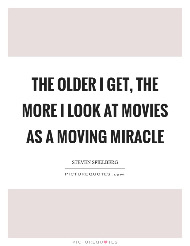 The older I get, the more I look at movies as a moving miracle Picture Quote #1