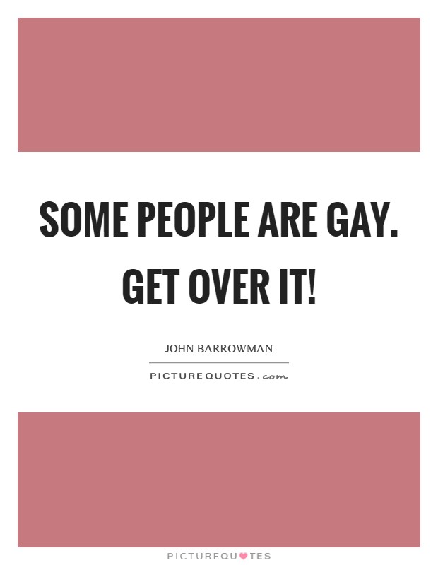 Some people are gay. Get over it! Picture Quote #1