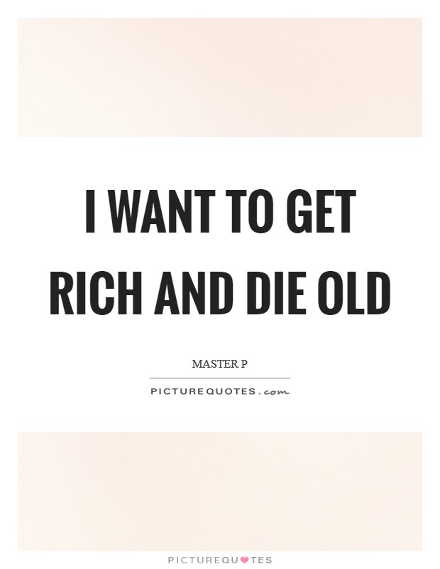 I want to get rich and die old Picture Quote #1