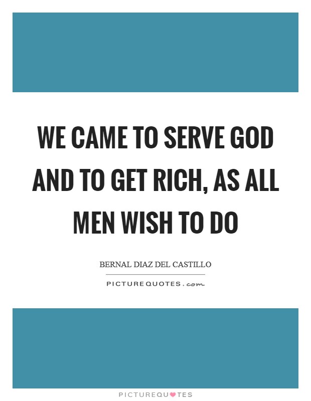 We came to serve God and to get rich, as all men wish to do Picture Quote #1