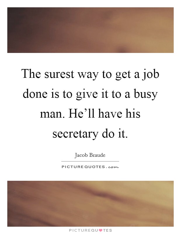 The surest way to get a job done is to give it to a busy man. He'll have his secretary do it. Picture Quote #1