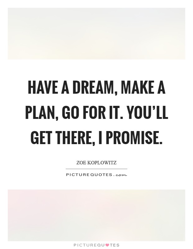 Have a dream, make a plan, go for it. You’ll get there, I promise Picture Quote #1