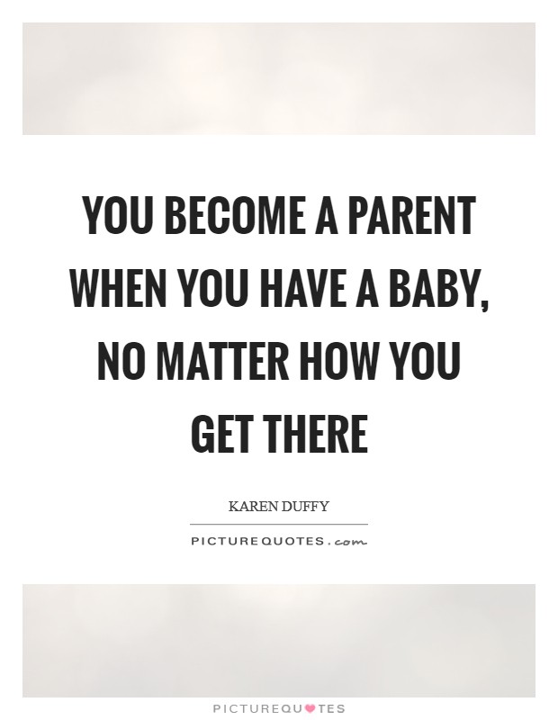 You become a parent when you have a baby, no matter how you get there Picture Quote #1