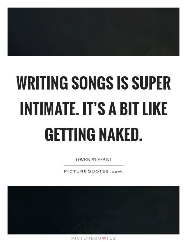 Writing songs is super intimate. It's a bit like getting naked. Picture Quote #1