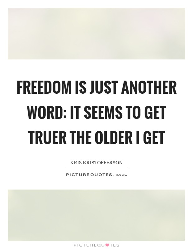 Freedom is just another word: It seems to get truer the older I get Picture Quote #1