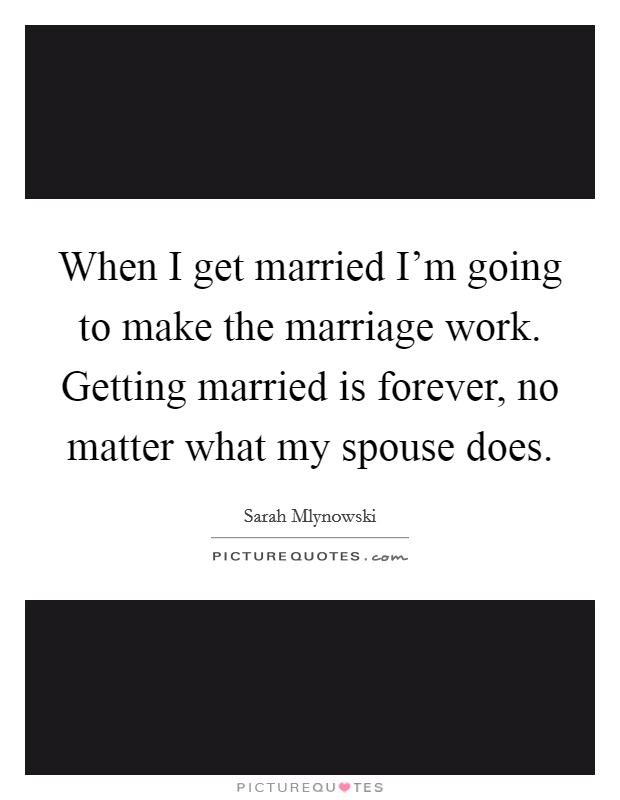 When I get married I’m going to make the marriage work. Getting married is forever, no matter what my spouse does Picture Quote #1