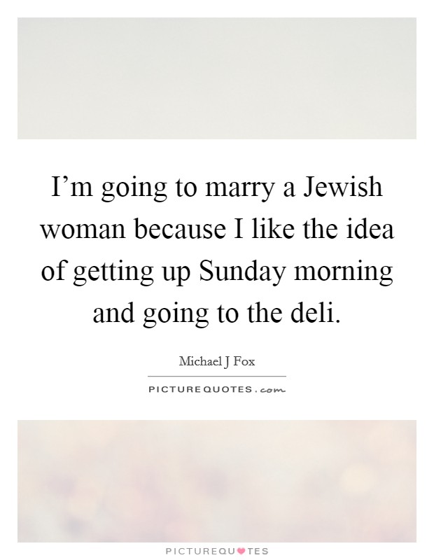 I’m going to marry a Jewish woman because I like the idea of getting up Sunday morning and going to the deli Picture Quote #1