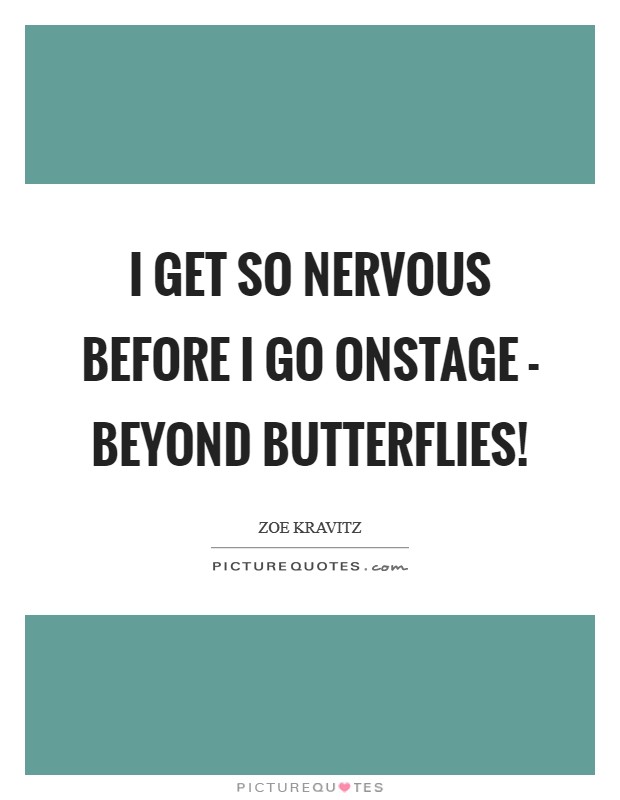 I get so nervous before I go onstage - beyond butterflies! Picture Quote #1