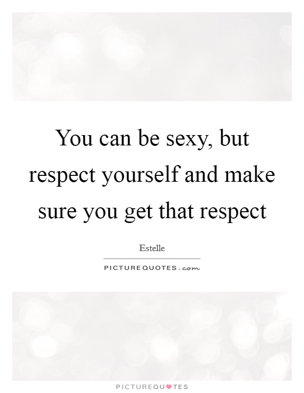 You can be sexy, but respect yourself and make sure you get that respect Picture Quote #1