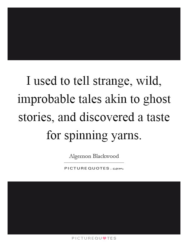 I used to tell strange, wild, improbable tales akin to ghost stories, and discovered a taste for spinning yarns Picture Quote #1