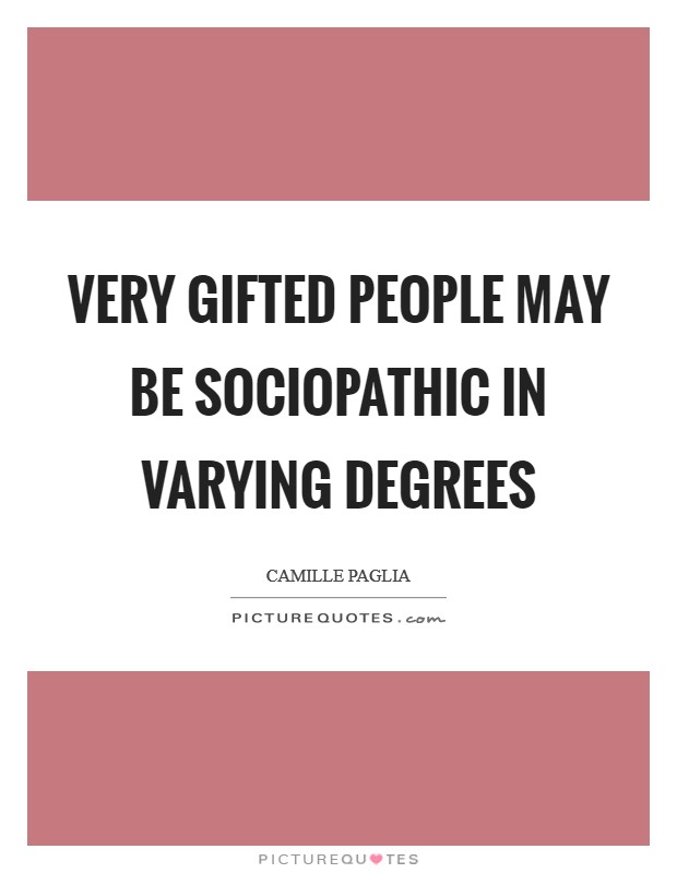 Very gifted people may be sociopathic in varying degrees Picture Quote #1