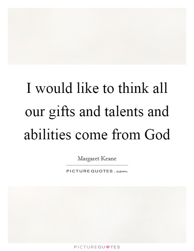 I would like to think all our gifts and talents and abilities come from God Picture Quote #1