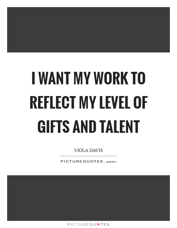 I want my work to reflect my level of gifts and talent Picture Quote #1