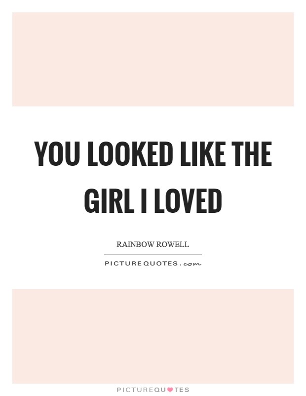 You looked like the girl I loved Picture Quote #1