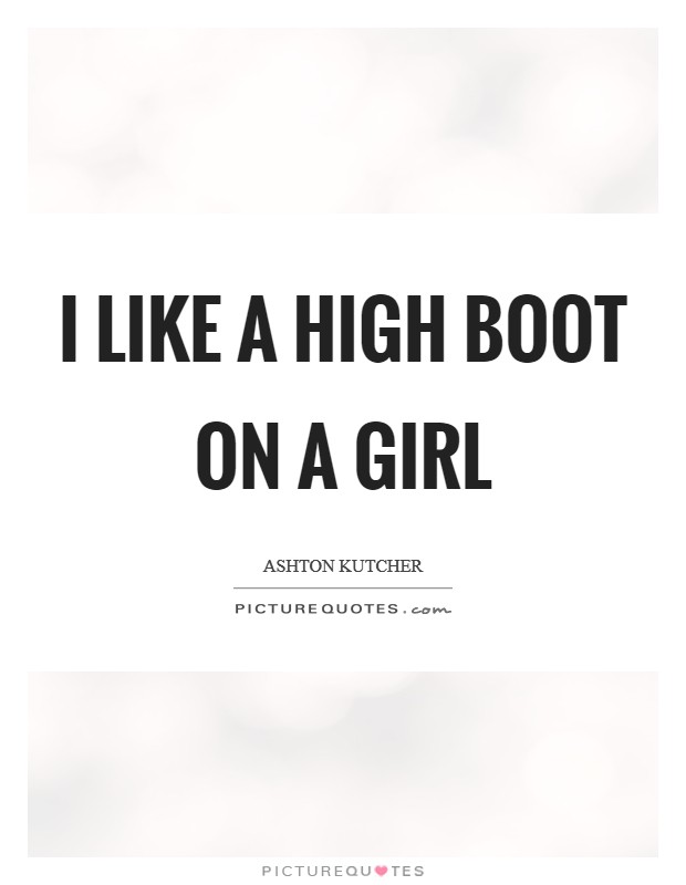I like a high boot on a girl Picture Quote #1