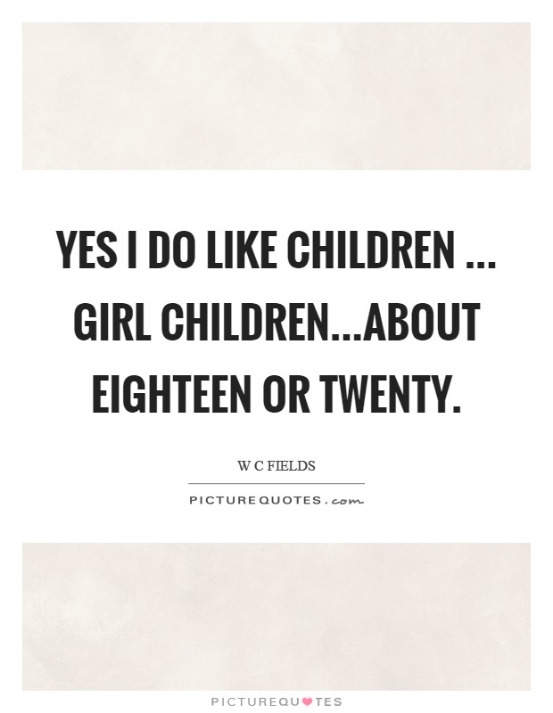 Yes I do like children ... Girl children...about eighteen or twenty Picture Quote #1