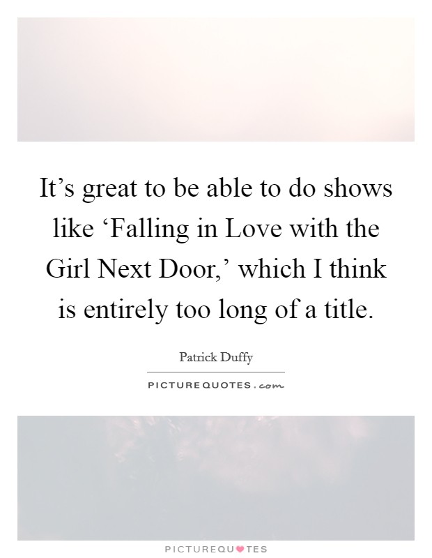 It’s great to be able to do shows like ‘Falling in Love with the Girl Next Door,’ which I think is entirely too long of a title Picture Quote #1
