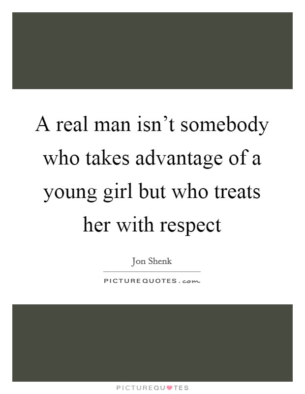 A real man isn’t somebody who takes advantage of a young girl but who treats her with respect Picture Quote #1