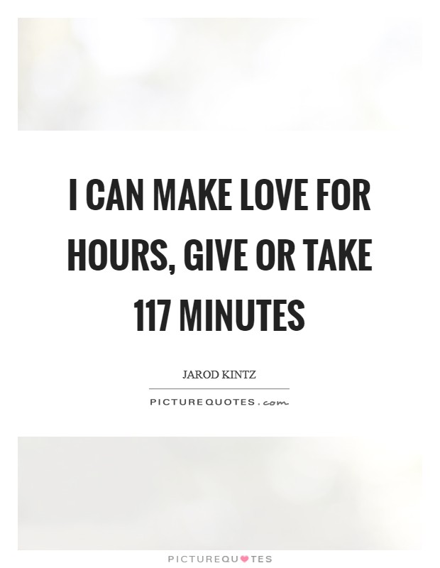 I can make love for hours, give or take 117 minutes Picture Quote #1