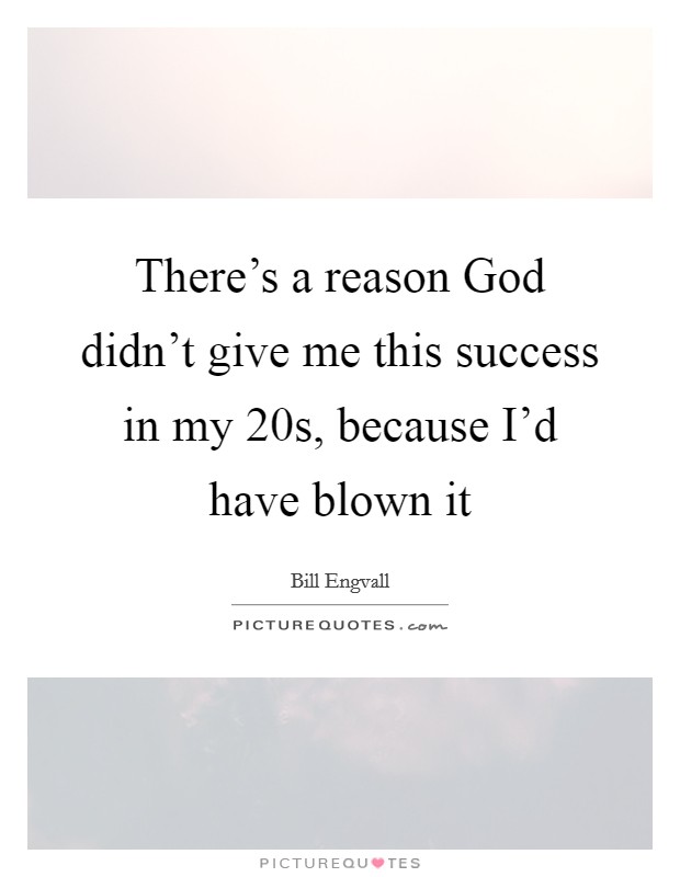 There’s a reason God didn’t give me this success in my 20s, because I’d have blown it Picture Quote #1