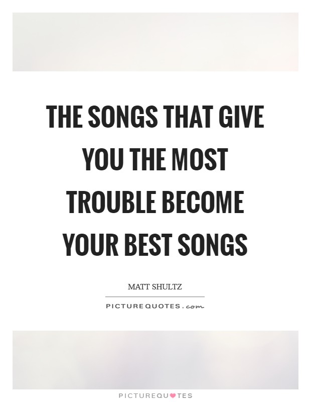 The songs that give you the most trouble become your best songs Picture Quote #1