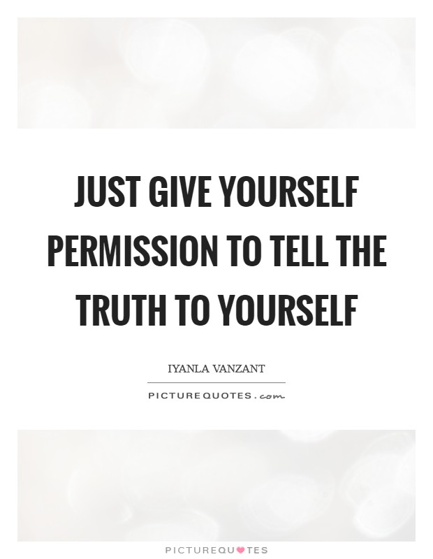 Just give yourself permission to tell the truth to yourself Picture Quote #1