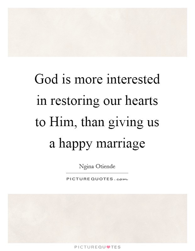 God is more interested in restoring our hearts to Him, than giving us a happy marriage Picture Quote #1